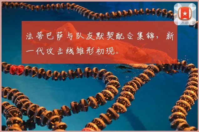 法蒂巴萨与队友默契配合集锦，新一代攻击线雏形初现。