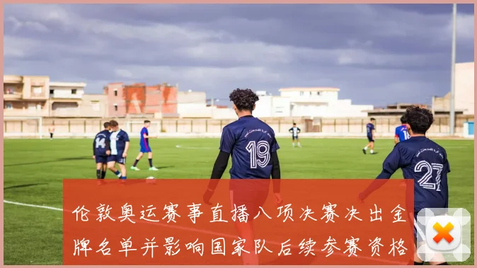 伦敦奥运赛事直播八项决赛决出金牌名单并影响国家队后续参赛资格