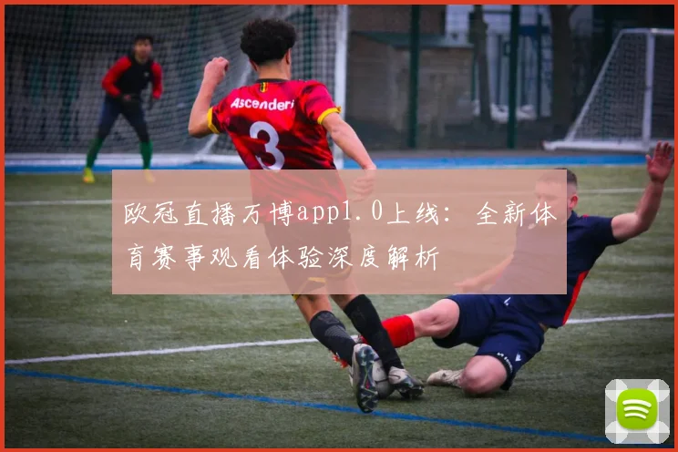 欧冠直播万博app1.0上线：全新体育赛事观看体验深度解析