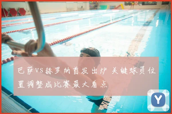 巴萨vs赫罗纳首发出炉 关键球员位置调整成比赛最大看点