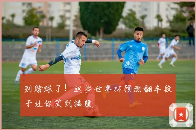 别赌球了！这些世界杯预测翻车段子让你笑到捧腹