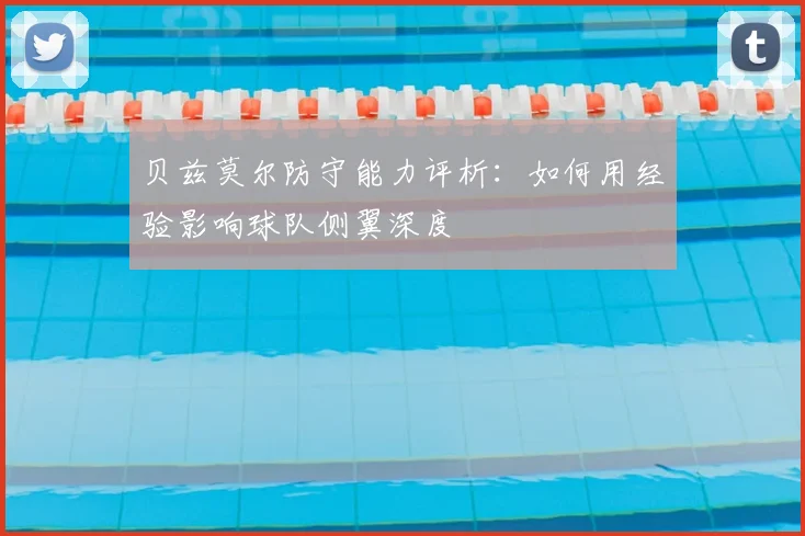 贝兹莫尔防守能力评析：如何用经验影响球队侧翼深度