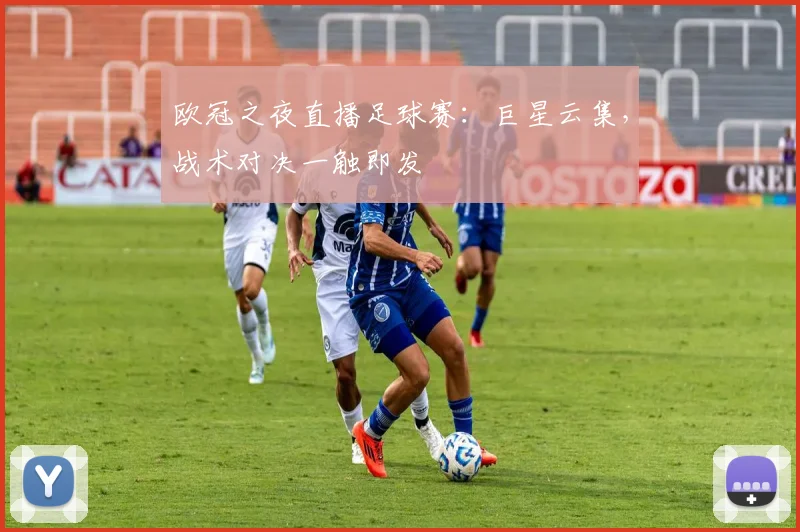 欧冠之夜直播足球赛：巨星云集，战术对决一触即发