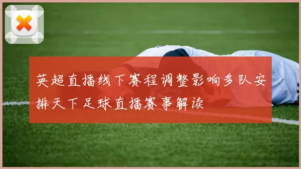 英超直播线下赛程调整影响多队安排天下足球直播赛事解读