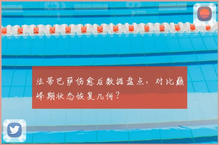 法蒂巴萨伤愈后数据盘点，对比巅峰期状态恢复几何？