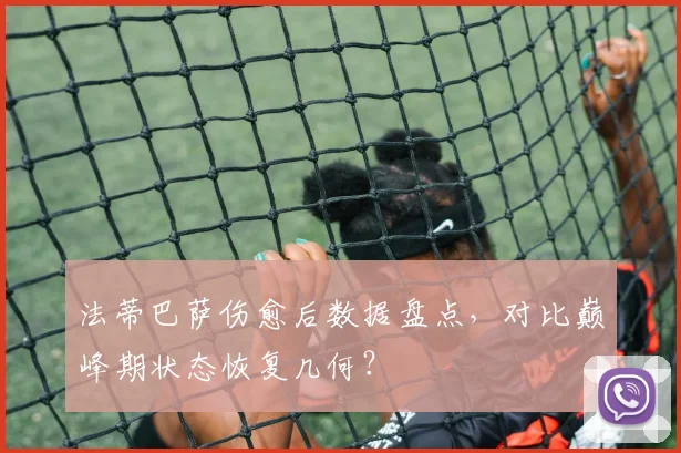 法蒂巴萨伤愈后数据盘点，对比巅峰期状态恢复几何？