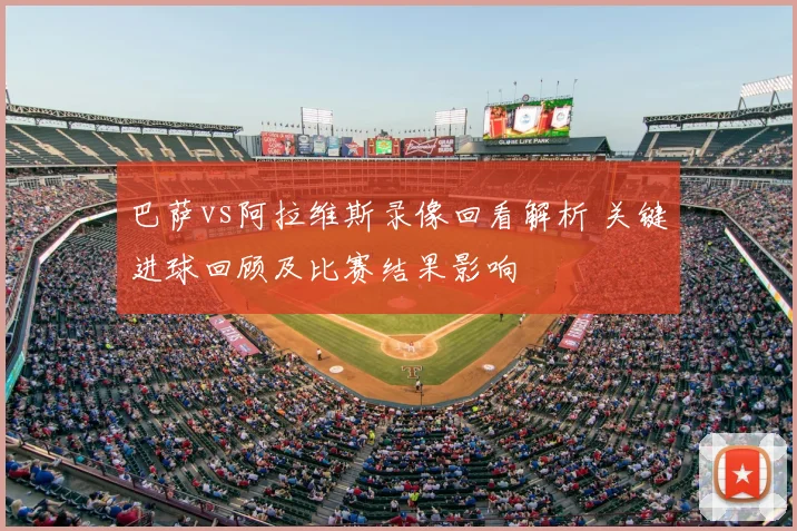 巴萨vs阿拉维斯录像回看解析 关键进球回顾及比赛结果影响