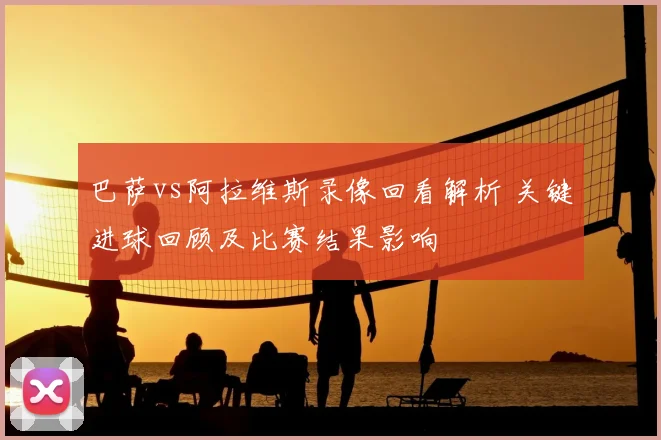 巴萨vs阿拉维斯录像回看解析 关键进球回顾及比赛结果影响