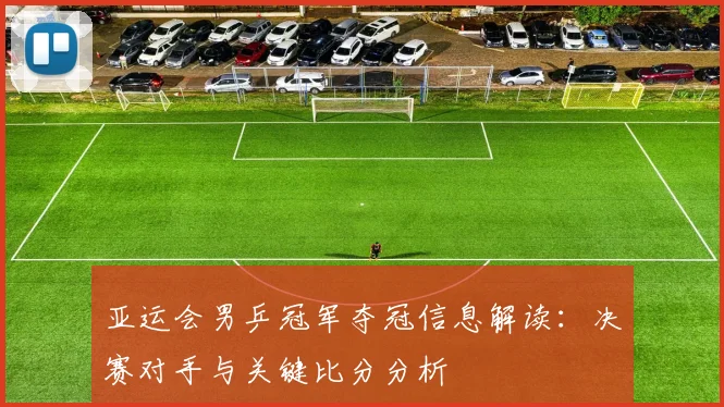 亚运会男乒冠军夺冠信息解读：决赛对手与关键比分分析