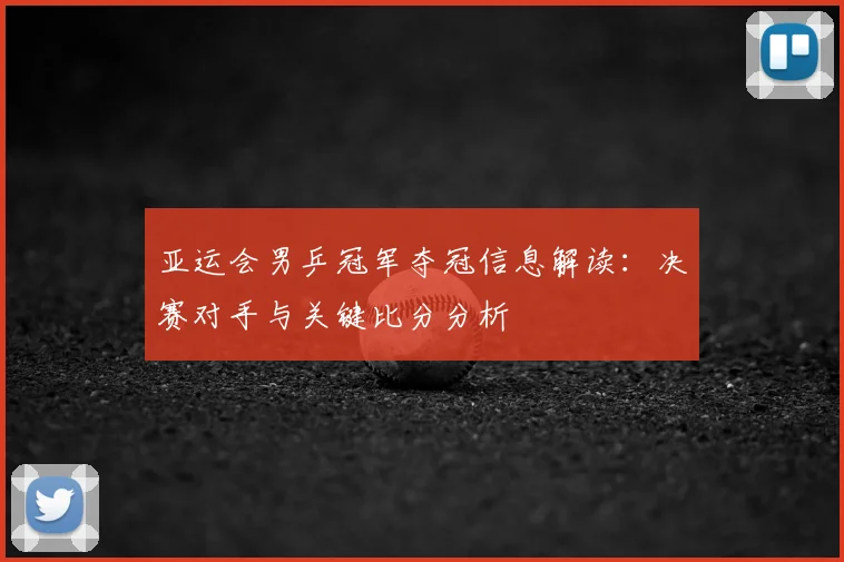 亚运会男乒冠军夺冠信息解读：决赛对手与关键比分分析