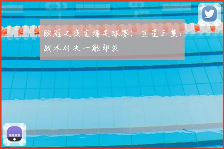 欧冠之夜直播足球赛：巨星云集，战术对决一触即发