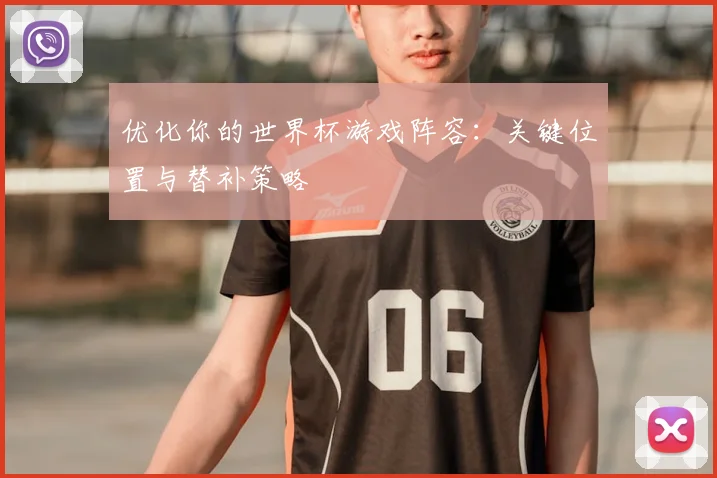 优化你的世界杯游戏阵容：关键位置与替补策略