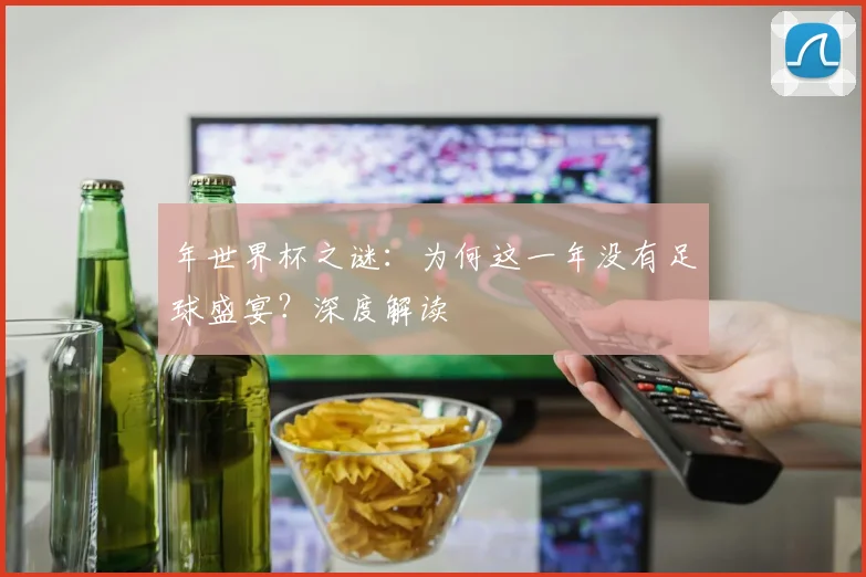 年世界杯之谜：为何这一年没有足球盛宴？深度解读