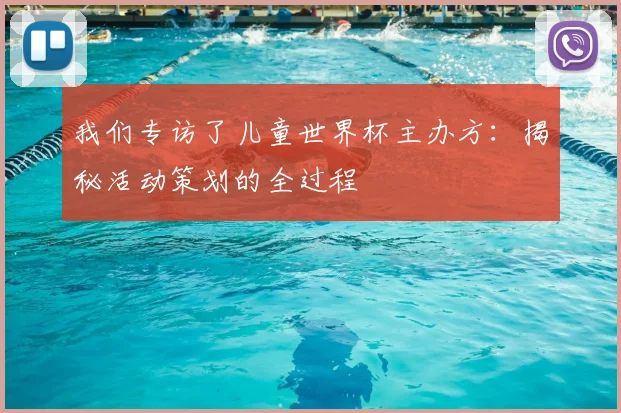 我们专访了儿童世界杯主办方：揭秘活动策划的全过程