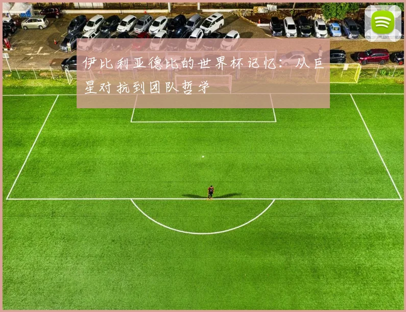 伊比利亚德比的世界杯记忆：从巨星对抗到团队哲学