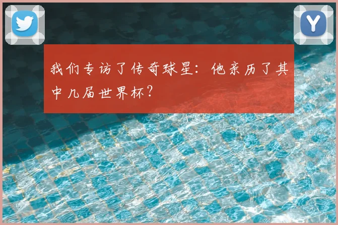 我们专访了传奇球星：他亲历了其中几届世界杯？
