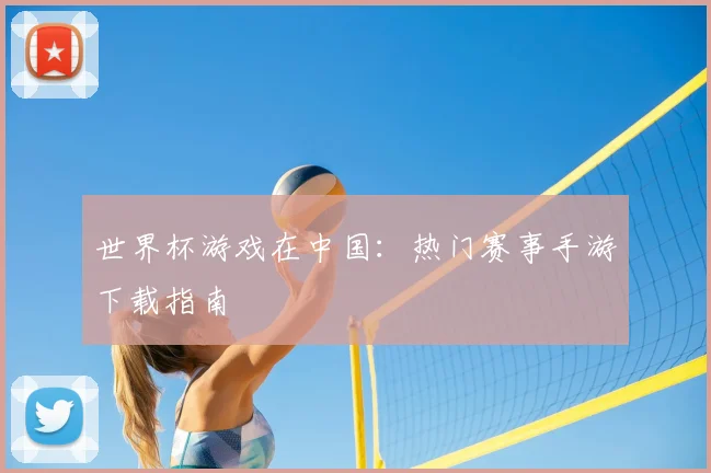 世界杯游戏在中国：热门赛事手游下载指南