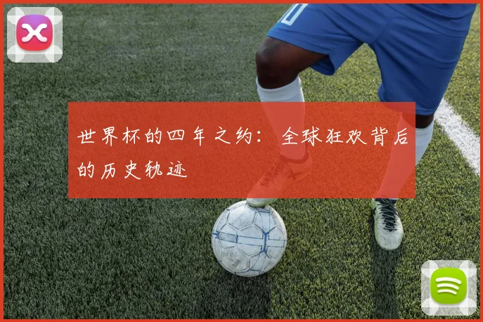 世界杯的四年之约：全球狂欢背后的历史轨迹