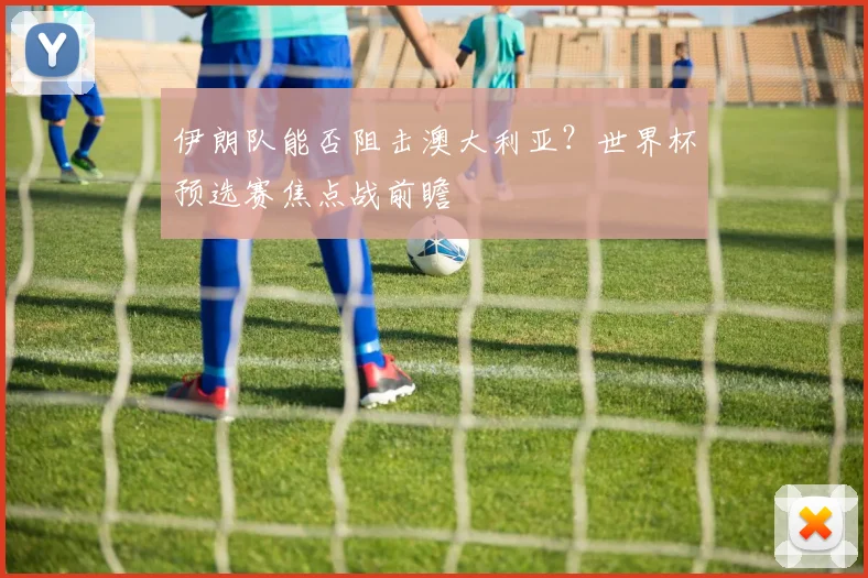伊朗队能否阻击澳大利亚？世界杯预选赛焦点战前瞻