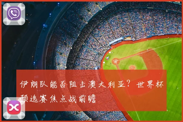 伊朗队能否阻击澳大利亚？世界杯预选赛焦点战前瞻